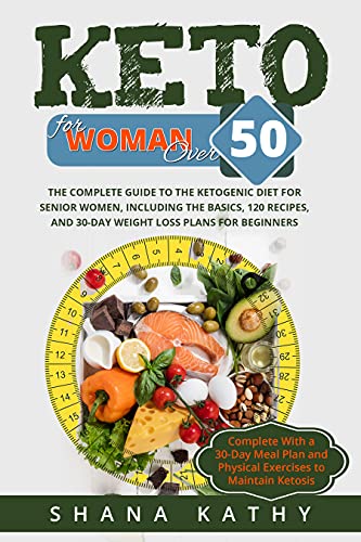 Keto for Women over 50: The Complete Guide to the Ketogenic Diet for Senior Women, Including the Basics, 120 recipes, and 30-Day Weight Loss Plans for ... For Women Over 50, Diet Over 50 Book 1)