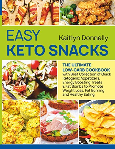 Easy Keto Snacks: The Ultimate Low-Carb Cookbook with Best Collection of Quick Ketogenic Appetizers, Energy Boosting Treats & Fat Bombs to Promote Weight Loss, Fat Burning and Healthy Eating
