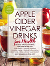 Apple Cider Vinegar Drinks for Health: 100 Teas, Seltzers, Smoothies, and Drinks to Help You • Lose Weight • Improve Digestion • Increase Energy • ... • Ease Colds • Relieve Stress • Look Radiant